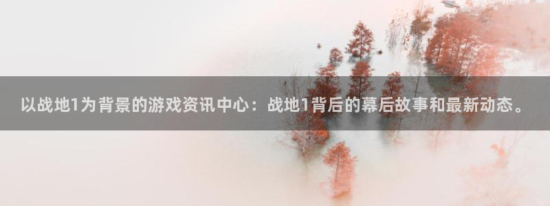 天美娱乐app下载：以战地1为背景的游戏资讯中心：战地1背后
