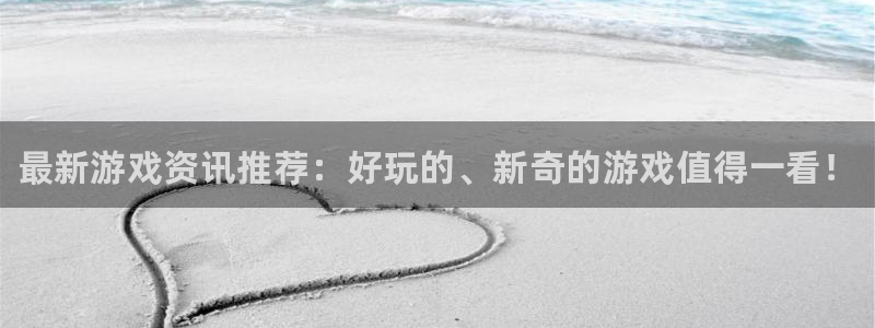 天美娱乐app下载：最新游戏资讯推荐：好玩的、新奇的游戏值得